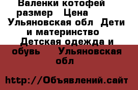 Валенки котофей 26 размер › Цена ­ 500 - Ульяновская обл. Дети и материнство » Детская одежда и обувь   . Ульяновская обл.